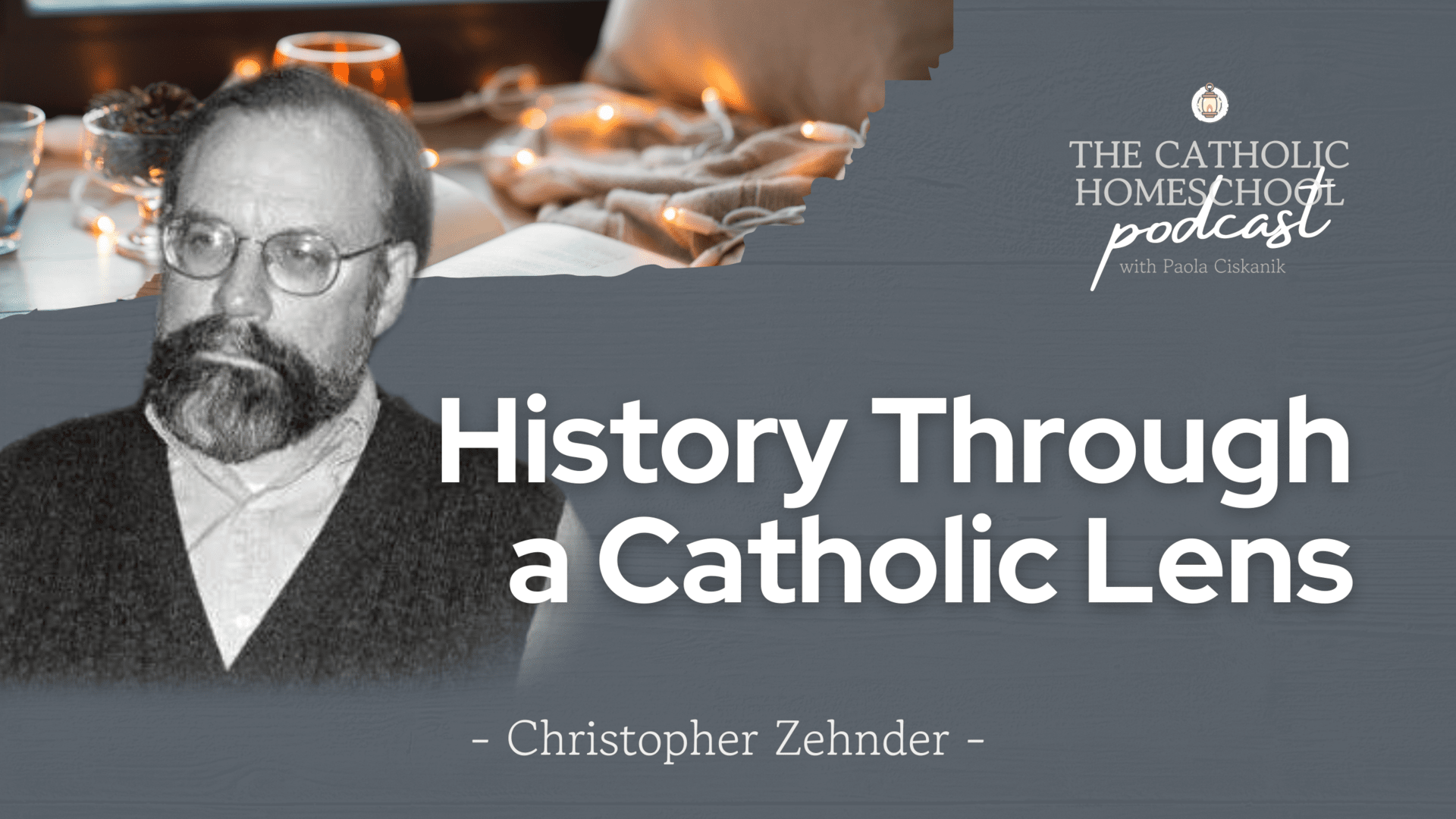 Christopher Zehnder | History Through a Catholic Lens | The Catholic Homeschool Podcast