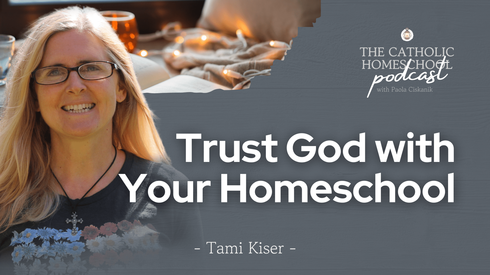 Tami Kiser | Trust God With Your Homeschool | The Catholic Homeschool Podcast