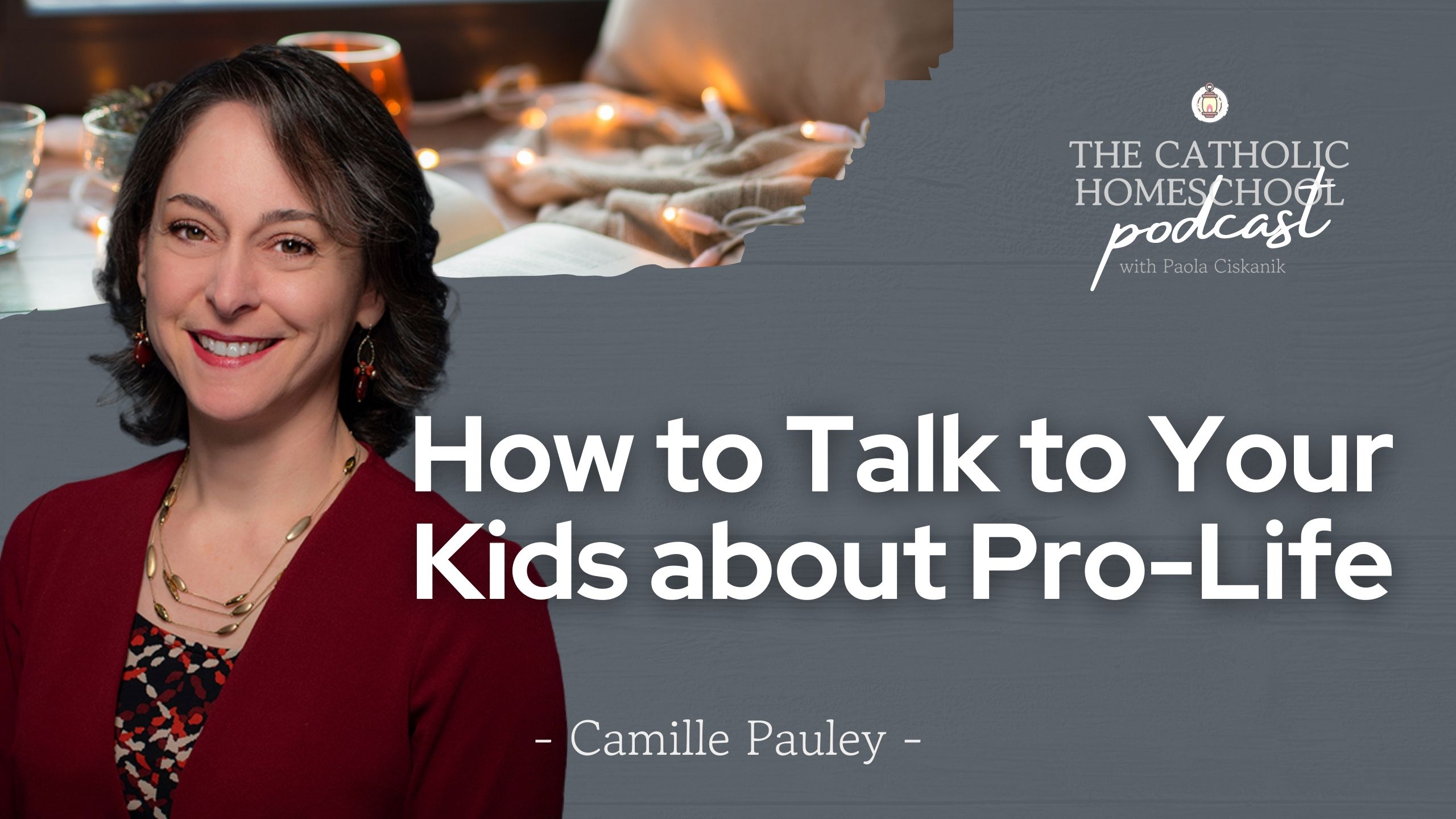 Camille Pauley | How to Talk to Your Kids About Pro-Life | The Catholic Homeschool Podcast