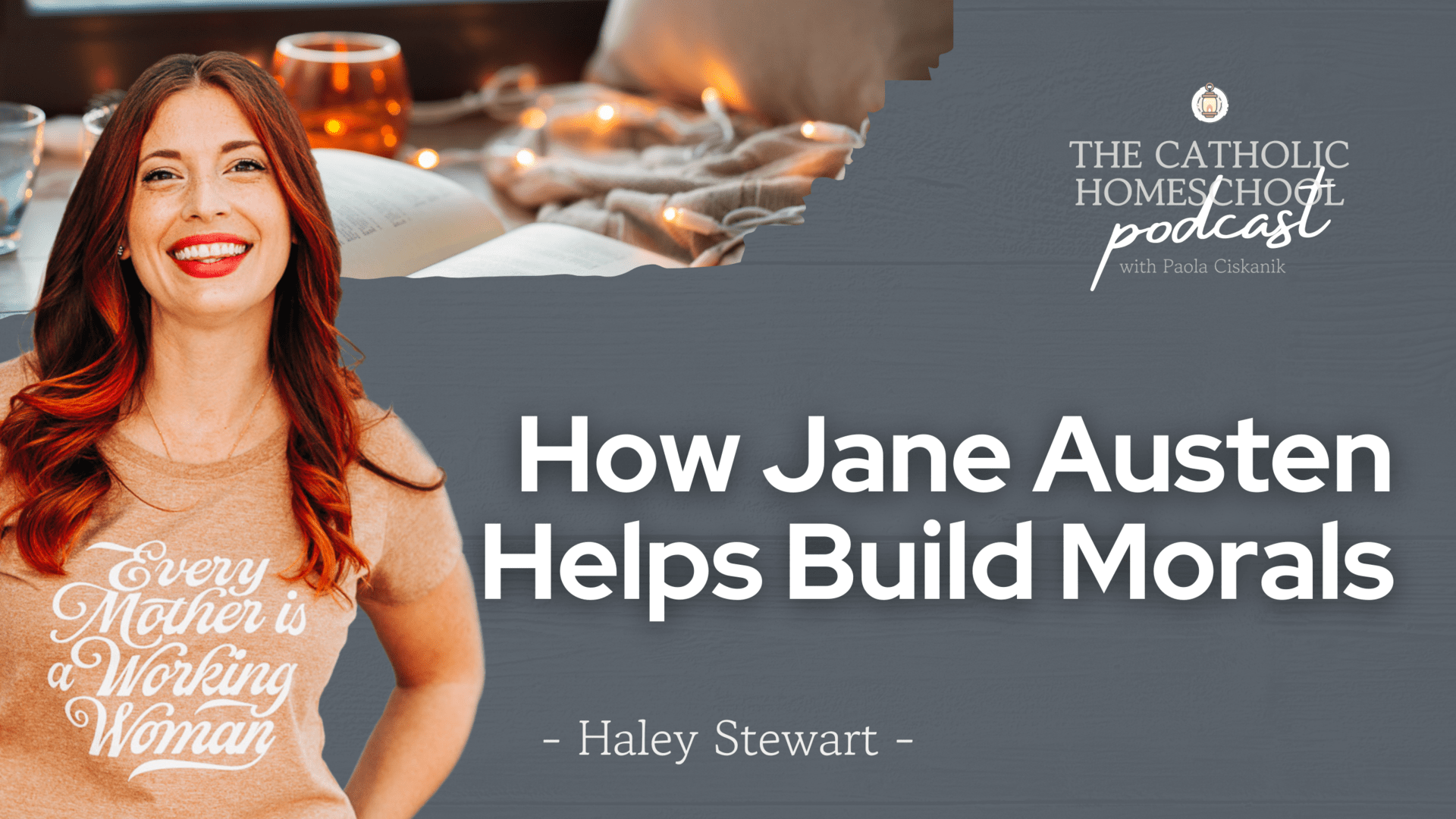 Haley Stewart | How Jane Austen Helps Build Morals | The Catholic Homeschool Podcast
